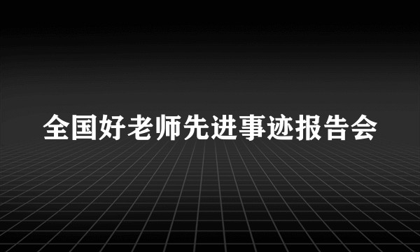 全国好老师先进事迹报告会