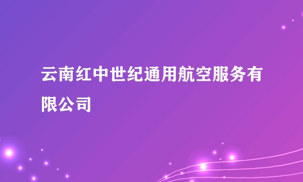 云南红中世纪通用航空服务有限公司