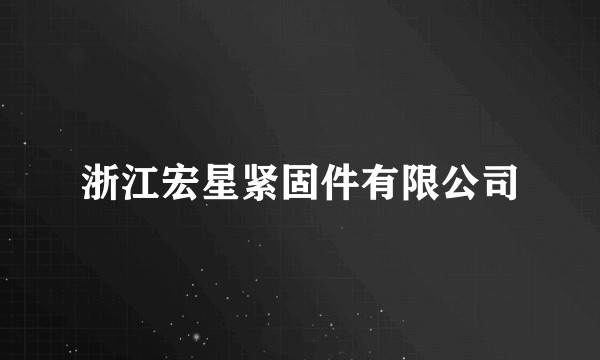 浙江宏星紧固件有限公司