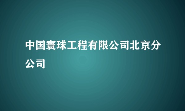 中国寰球工程有限公司北京分公司