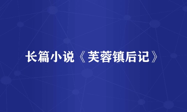 长篇小说《芙蓉镇后记》