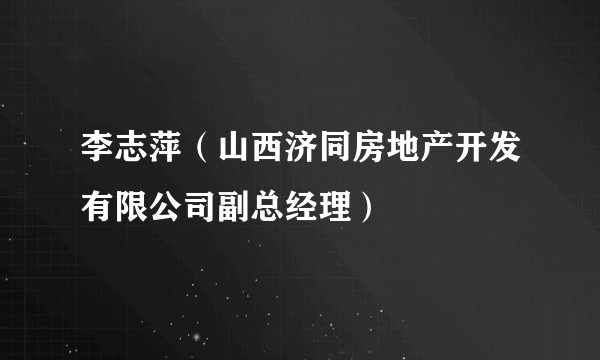 李志萍（山西济同房地产开发有限公司副总经理）