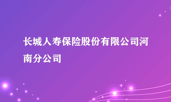 长城人寿保险股份有限公司河南分公司