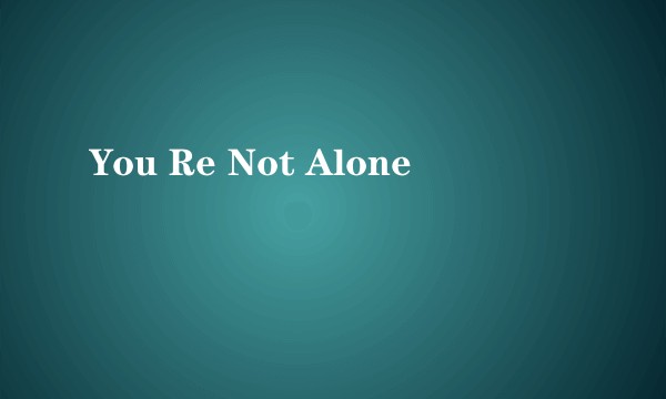 You Re Not Alone