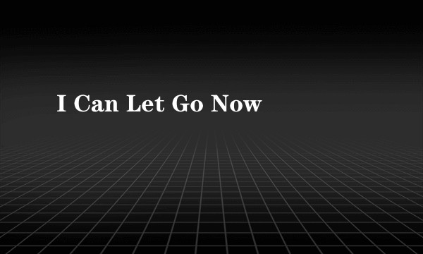 I Can Let Go Now