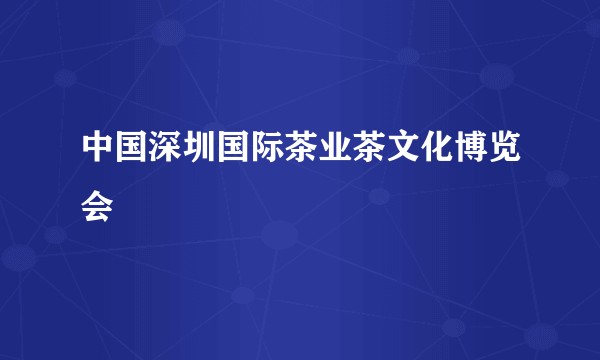 中国深圳国际茶业茶文化博览会