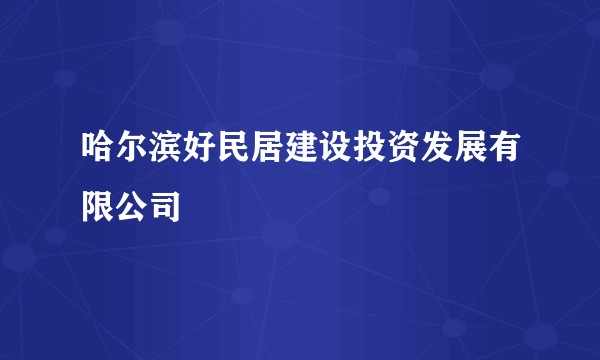 哈尔滨好民居建设投资发展有限公司