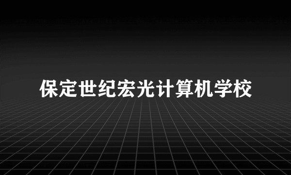 保定世纪宏光计算机学校
