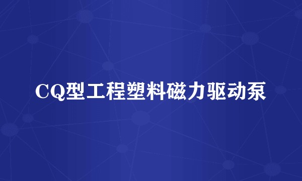 CQ型工程塑料磁力驱动泵