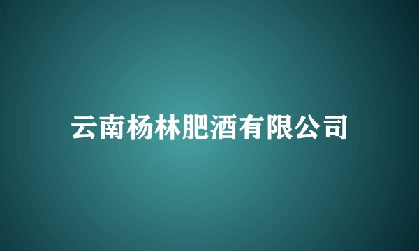 云南杨林肥酒有限公司