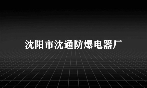沈阳市沈通防爆电器厂