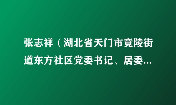 张志祥（湖北省天门市竟陵街道东方社区党委书记、居委会主任）