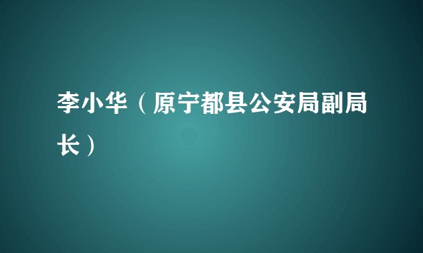 李小华(原宁都县公安局副局长)