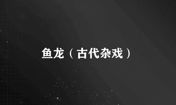 鱼龙（古代杂戏）