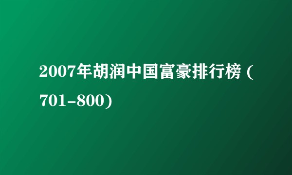 2007年胡润中国富豪排行榜 (701-800)