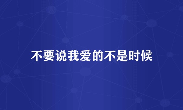 不要说我爱的不是时候