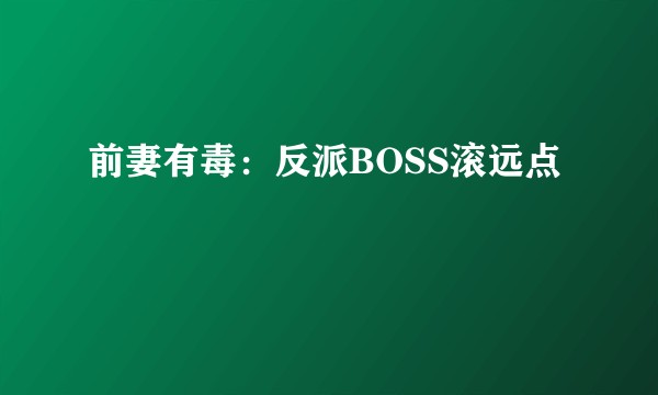 前妻有毒：反派BOSS滚远点
