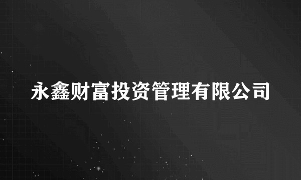 永鑫财富投资管理有限公司