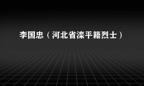李国忠(河北省滦平籍烈士)