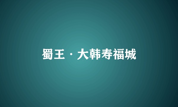 蜀王·大韩寿福城