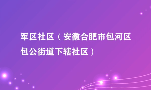 军区社区(安徽合肥市包河区包公街道下辖社区)