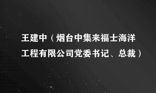 王建中（烟台中集来福士海洋工程有限公司党委书记、总裁）