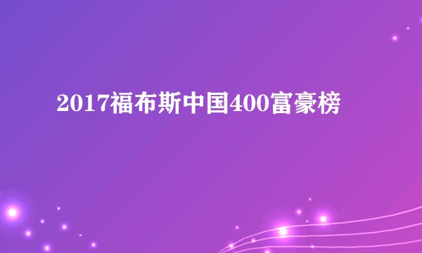 2017福布斯中国400富豪榜