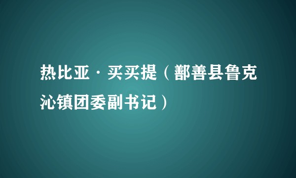 热比亚·买买提(鄯善县鲁克沁镇团委副书记)