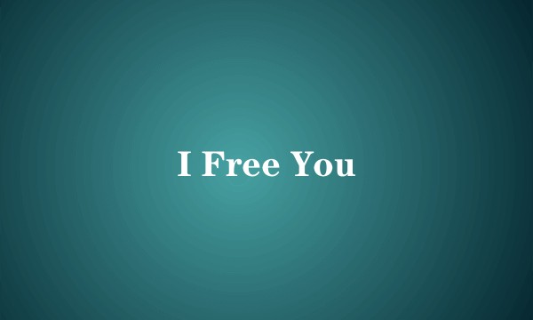 I Free You