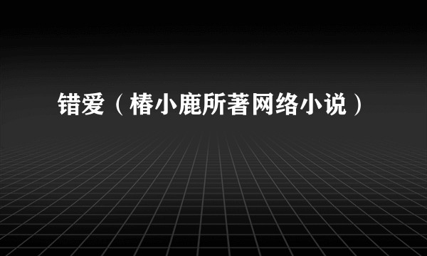 错爱（椿小鹿所著网络小说）