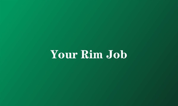 Your Rim Job