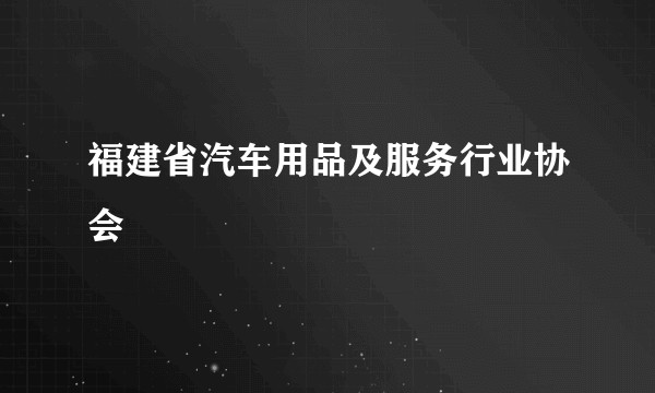 福建省汽车用品及服务行业协会