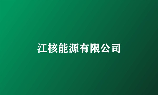 江核能源有限公司