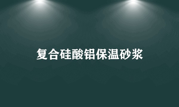 复合硅酸铝保温砂浆