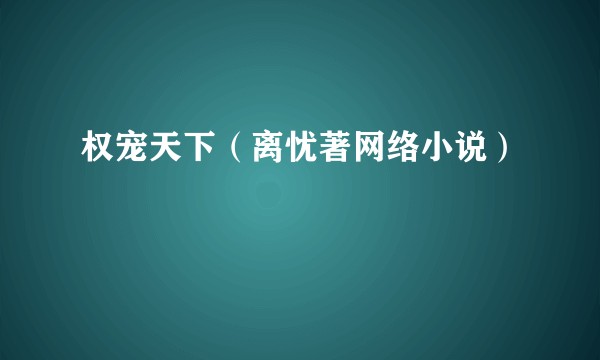 权宠天下（离忧著网络小说）