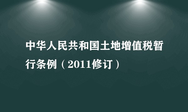 中华人民共和国土地增值税暂行条例（2011修订）