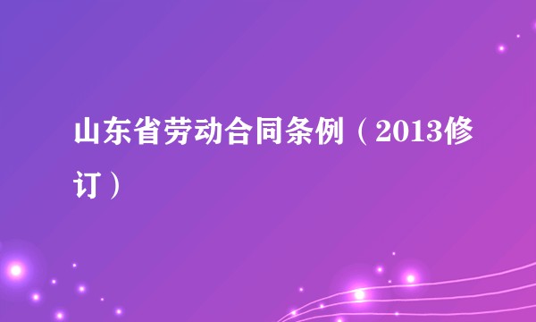 山东省劳动合同条例（2013修订）