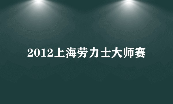 2012上海劳力士大师赛