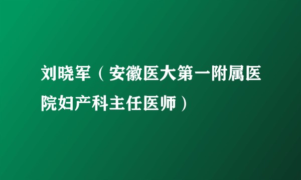 刘晓军（安徽医大第一附属医院妇产科主任医师）