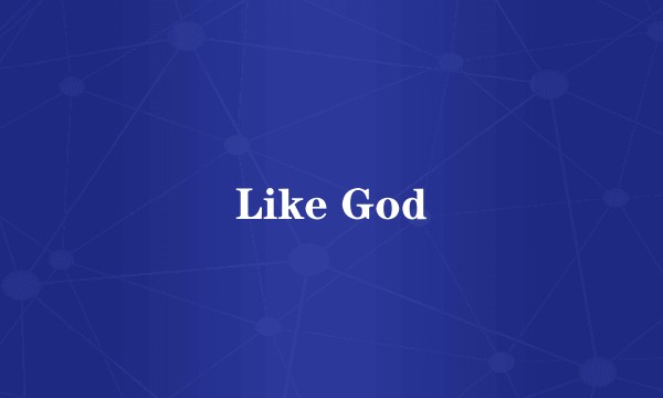 Like God