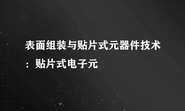 表面组装与贴片式元器件技术：贴片式电子元