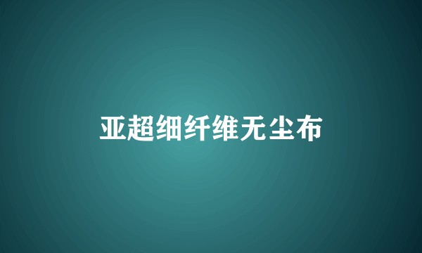 亚超细纤维无尘布