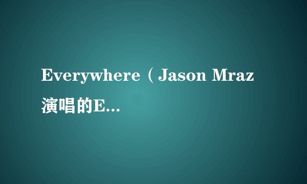 Everywhere（Jason Mraz演唱的Everywhere）