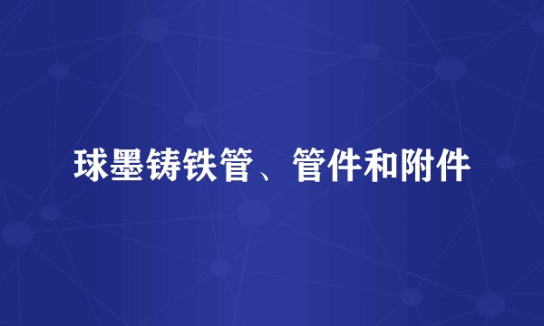 球墨铸铁管、管件和附件