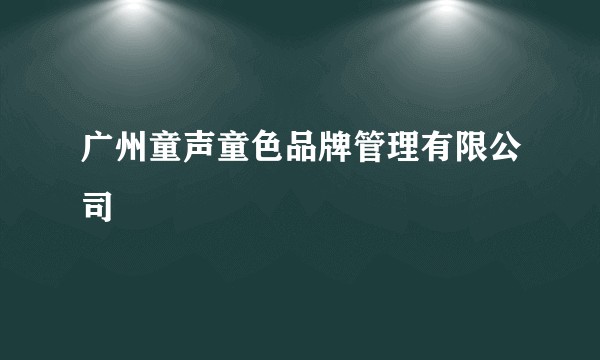 广州童声童色品牌管理有限公司
