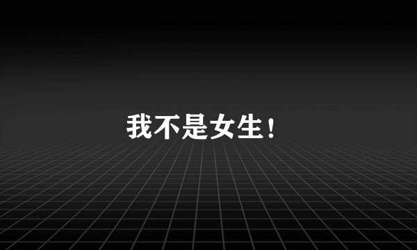 我不是女生！