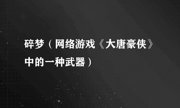碎梦(网络游戏《大唐豪侠》中的一种武器)