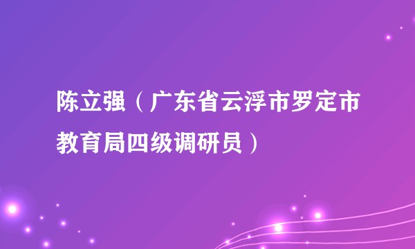 陈立强(广东省云浮市罗定市教育局四级调研员)