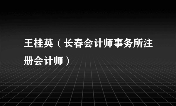 王桂英（长春会计师事务所注册会计师）