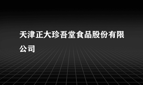 天津正大珍吾堂食品股份有限公司